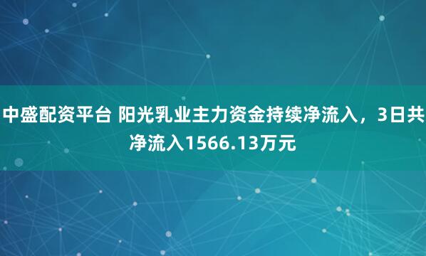 中盛配资平台 阳光乳业主力资金持续净流入，3日共净流入1566.13万元