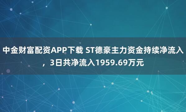 中金财富配资APP下载 ST德豪主力资金持续净流入，3日共净流入1959.69万元