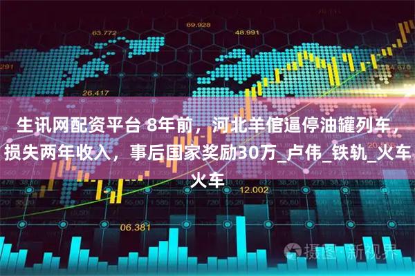 生讯网配资平台 8年前，河北羊倌逼停油罐列车，损失两年收入，事后国家奖励30万_卢伟_铁轨_火车