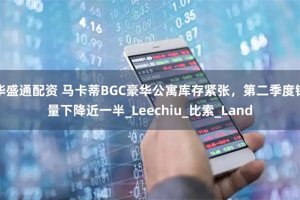 华盛通配资 马卡蒂BGC豪华公寓库存紧张，第二季度销量下降近一半_Leechiu_比索_Land