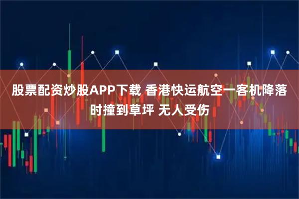 股票配资炒股APP下载 香港快运航空一客机降落时撞到草坪 无人受伤