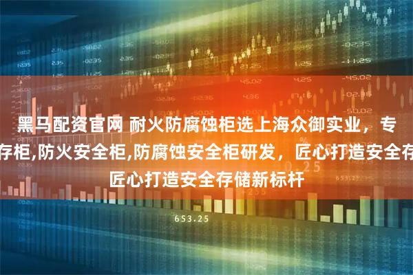 黑马配资官网 耐火防腐蚀柜选上海众御实业，专注耐火储存柜,防火安全柜,防腐蚀安全柜研发，匠心打造安全存储新标杆