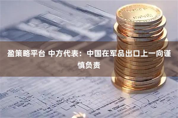 盈策略平台 中方代表：中国在军品出口上一向谨慎负责