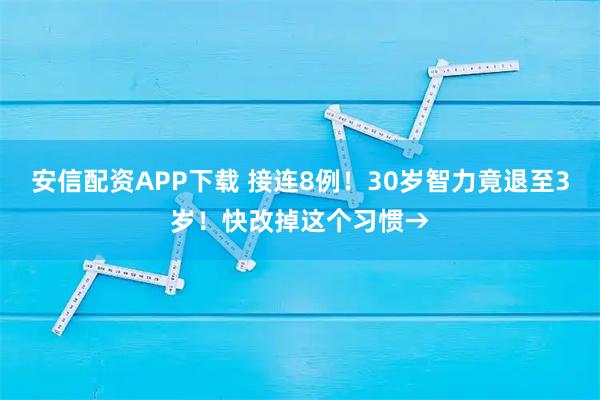 安信配资APP下载 接连8例！30岁智力竟退至3岁！快改掉这个习惯→