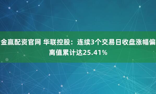 金赢配资官网 华联控股：连续3个交易日收盘涨幅偏离值累计达25.41%