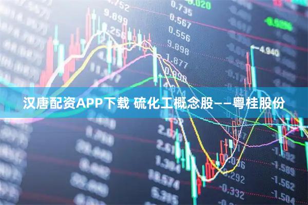 汉唐配资APP下载 硫化工概念股——粤桂股份