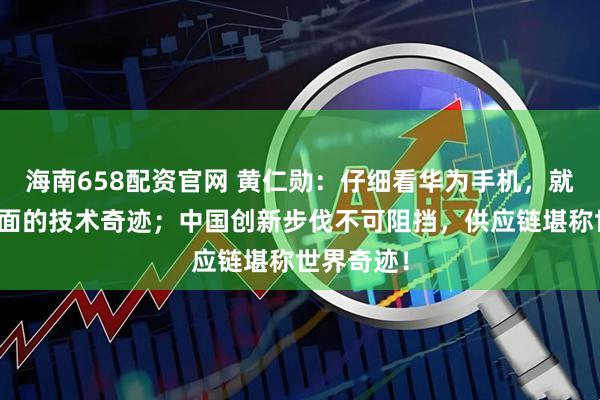 海南658配资官网 黄仁勋：仔细看华为手机，就能明白里面的技术奇迹；中国创新步伐不可阻挡，供应链堪称世界奇迹！