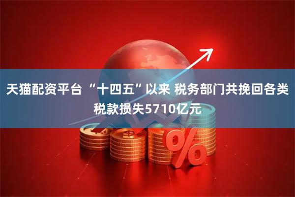 天猫配资平台 “十四五”以来 税务部门共挽回各类税款损失5710亿元