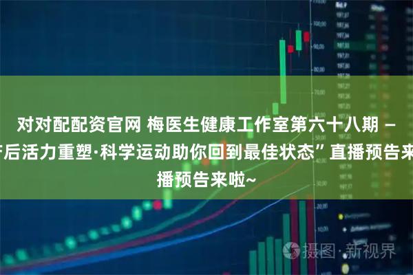 对对配配资官网 梅医生健康工作室第六十八期 — “产后活力重塑·科学运动助你回到最佳状态”直播预告来啦~