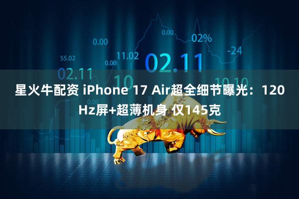 星火牛配资 iPhone 17 Air超全细节曝光：120Hz屏+超薄机身 仅145克