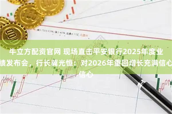 牛立方配资官网 现场直击平安银行2025年度业绩发布会，行长冀光恒：对2026年重回增长充满信心